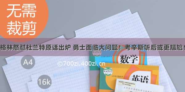 格林怒怼杜兰特原话出炉 勇士面临大问题！考辛斯听后或更尴尬！