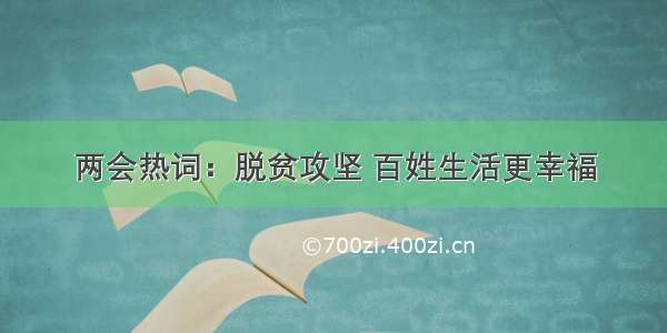 两会热词：脱贫攻坚 百姓生活更幸福