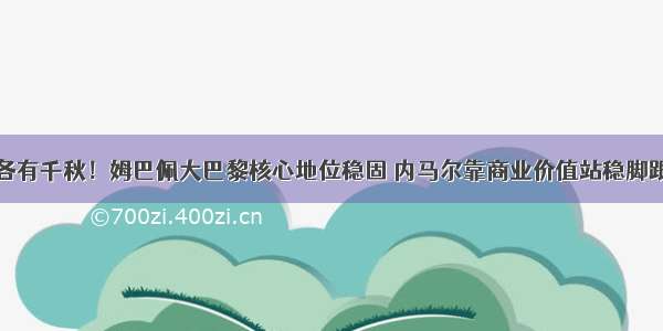 各有千秋！姆巴佩大巴黎核心地位稳固 内马尔靠商业价值站稳脚跟