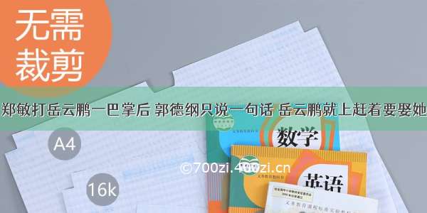 郑敏打岳云鹏一巴掌后 郭德纲只说一句话 岳云鹏就上赶着要娶她