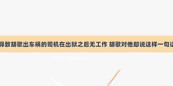 导致胡歌出车祸的司机在出狱之后无工作 胡歌对他却说这样一句话