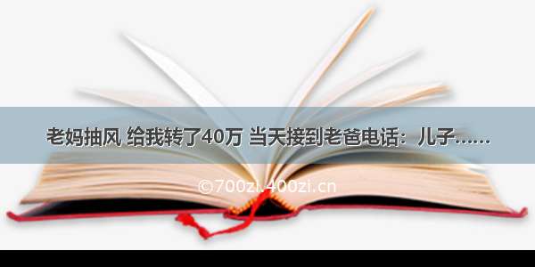 老妈抽风 给我转了40万 当天接到老爸电话：儿子……