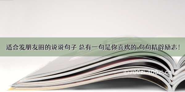 适合发朋友圈的说说句子 总有一句是你喜欢的 句句精辟励志！