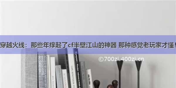 穿越火线：那些年撑起了cf半壁江山的神器 那种感觉老玩家才懂！