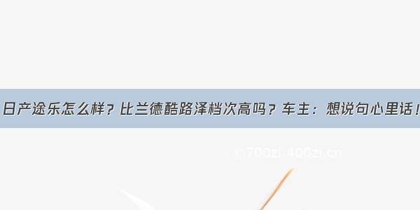 日产途乐怎么样？比兰德酷路泽档次高吗？车主：想说句心里话！