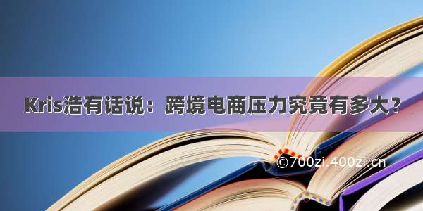 Kris浩有话说：跨境电商压力究竟有多大？