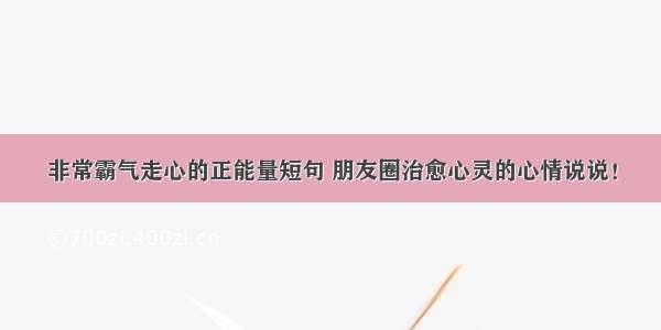 非常霸气走心的正能量短句 朋友圈治愈心灵的心情说说！