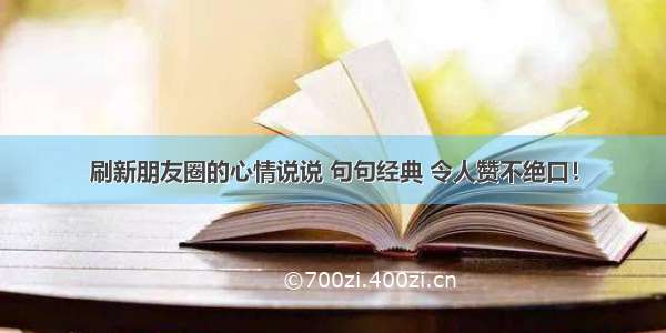 刷新朋友圈的心情说说 句句经典 令人赞不绝口！