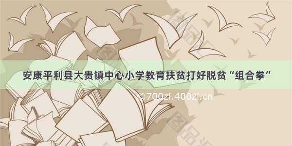 安康平利县大贵镇中心小学教育扶贫打好脱贫“组合拳”