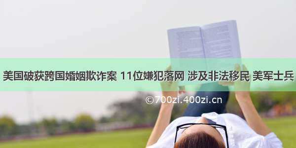 美国破获跨国婚姻欺诈案 11位嫌犯落网 涉及非法移民 美军士兵