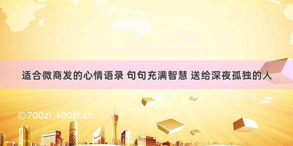 适合微商发的心情语录 句句充满智慧 送给深夜孤独的人