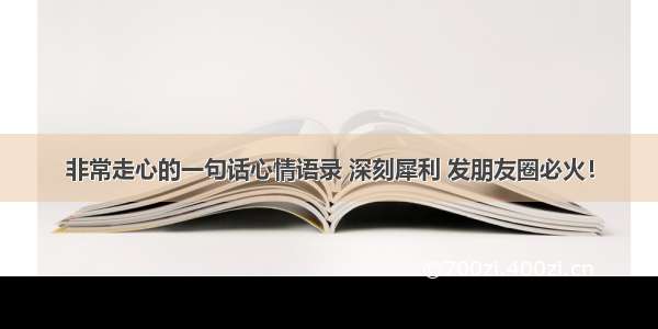 非常走心的一句话心情语录 深刻犀利 发朋友圈必火！