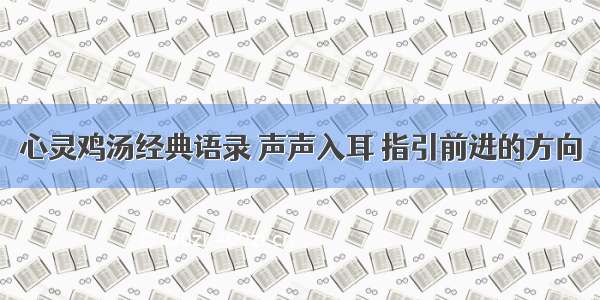 心灵鸡汤经典语录 声声入耳 指引前进的方向