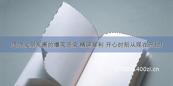 适合发朋友圈的爆笑语录 精辟犀利 开心时刻从现在开始！