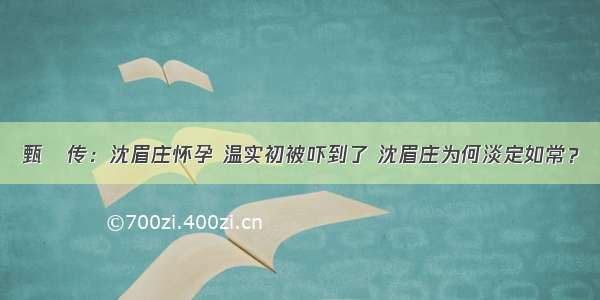 甄嬛传：沈眉庄怀孕 温实初被吓到了 沈眉庄为何淡定如常？