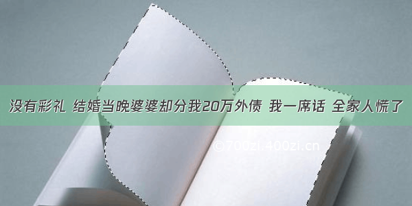 没有彩礼 结婚当晚婆婆却分我20万外债 我一席话 全家人慌了