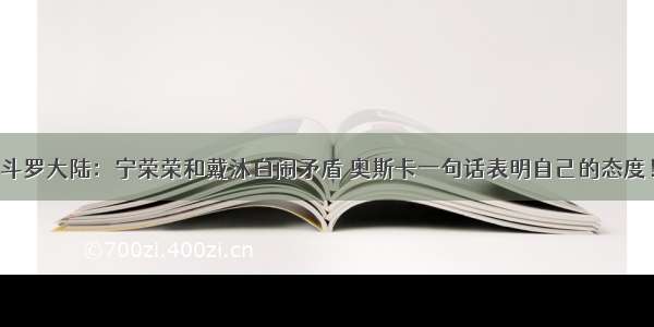 斗罗大陆：宁荣荣和戴沐白闹矛盾 奥斯卡一句话表明自己的态度！