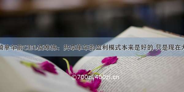 独家对话酷骑单车前CEO高唯伟：共享单车的盈利模式本来是好的 只是现在大家恶意竞争