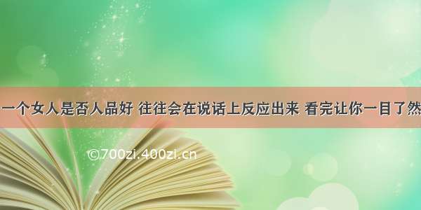 一个女人是否人品好 往往会在说话上反应出来 看完让你一目了然