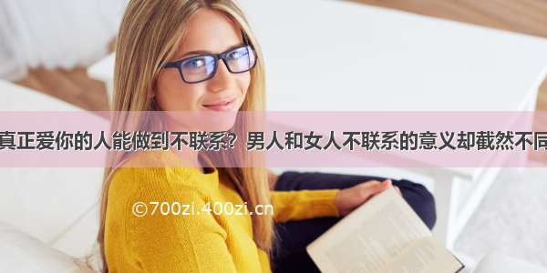 真正爱你的人能做到不联系？男人和女人不联系的意义却截然不同