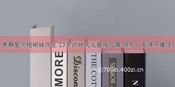 贾静雯为梧桐妹庆生 13岁的她大长腿太吸睛 网友：美得不像话！