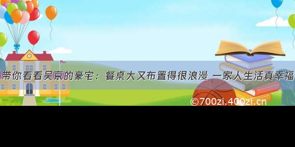 带你看看吴京的豪宅：餐桌大又布置得很浪漫 一家人生活真幸福