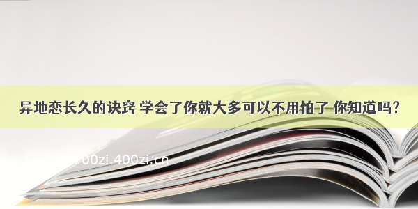 异地恋长久的诀窍 学会了你就大多可以不用怕了 你知道吗？