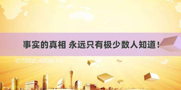 事实的真相 永远只有极少数人知道！