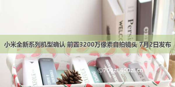 小米全新系列机型确认 前置3200万像素自拍镜头 7月2日发布