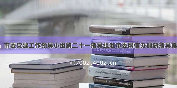 「党务公开」市委党建工作领导小组第二十一指导组赴市委网信办调研指导第二季度党建工