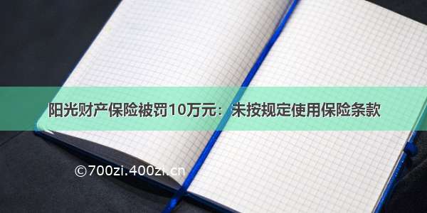 阳光财产保险被罚10万元：未按规定使用保险条款