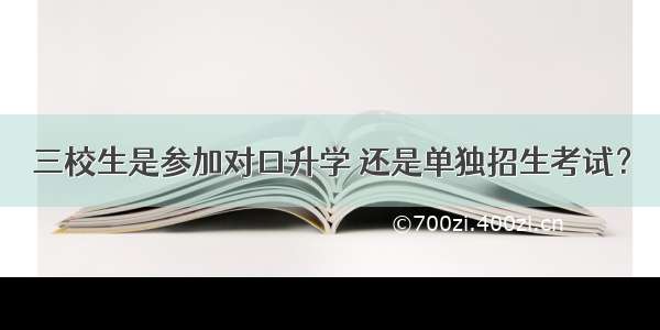 三校生是参加对口升学 还是单独招生考试？