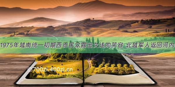 1975年越南统一初期西贡民众露出久违的笑容 北越军人返回河内