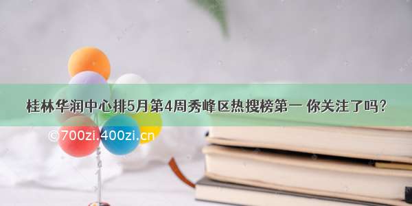 桂林华润中心排5月第4周秀峰区热搜榜第一 你关注了吗？