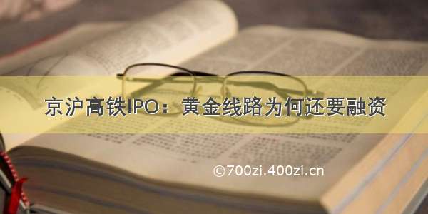 京沪高铁IPO：黄金线路为何还要融资