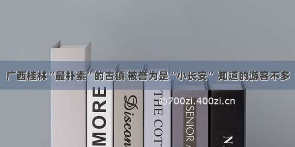 广西桂林“最朴素”的古镇 被誉为是“小长安” 知道的游客不多