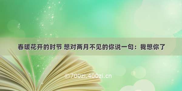 春暖花开的时节 想对两月不见的你说一句：我想你了