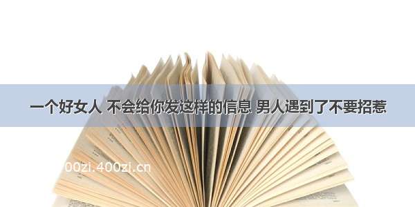 一个好女人 不会给你发这样的信息 男人遇到了不要招惹