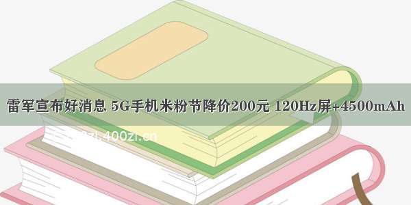 雷军宣布好消息 5G手机米粉节降价200元 120Hz屏+4500mAh