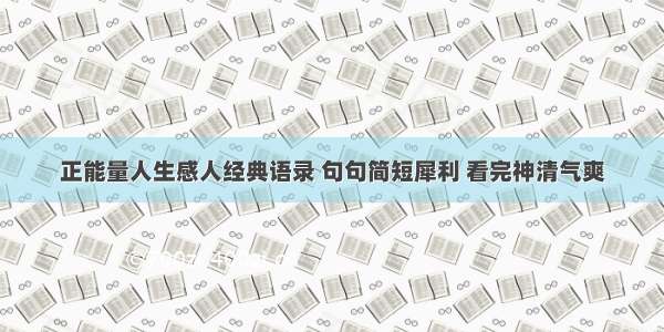 正能量人生感人经典语录 句句简短犀利 看完神清气爽