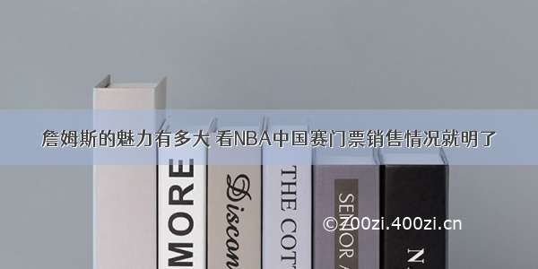 詹姆斯的魅力有多大 看NBA中国赛门票销售情况就明了