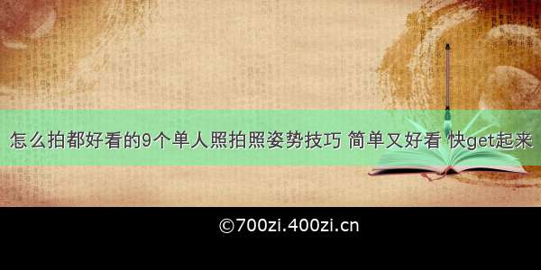 怎么拍都好看的9个单人照拍照姿势技巧 简单又好看 快get起来