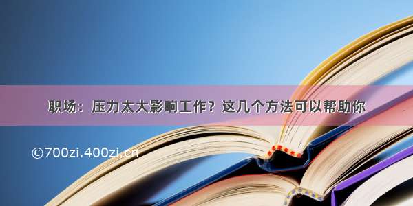 职场：压力太大影响工作？这几个方法可以帮助你