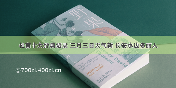 杜甫十大经典语录 三月三日天气新 长安水边多丽人