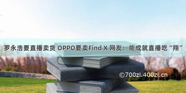 罗永浩要直播卖货 OPPO要卖Find X 网友：能成就直播吃“翔”