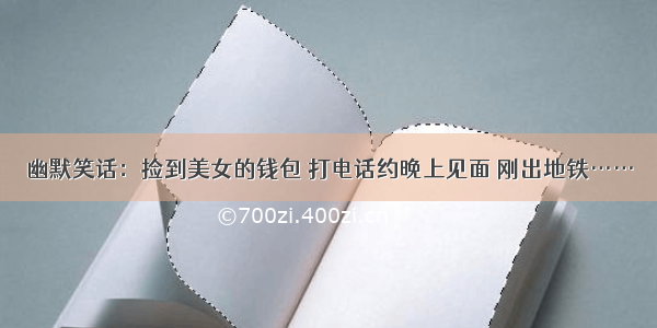 幽默笑话：捡到美女的钱包 打电话约晚上见面 刚出地铁……