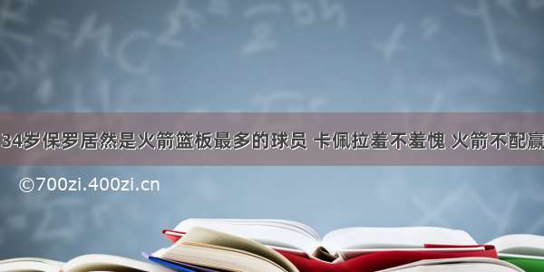 34岁保罗居然是火箭篮板最多的球员 卡佩拉羞不羞愧 火箭不配赢