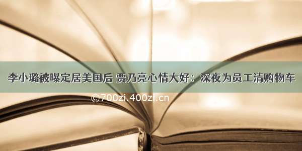 李小璐被曝定居美国后 贾乃亮心情大好：深夜为员工清购物车