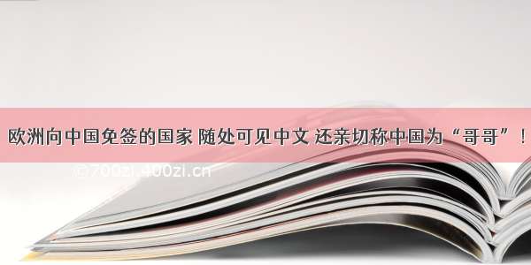 欧洲向中国免签的国家 随处可见中文 还亲切称中国为“哥哥”！