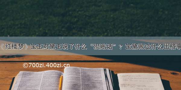 《红楼梦》宝玉对黛玉说了什么“混账话”？宝黛做过什么出格事？